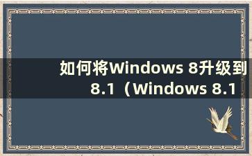 如何将Windows 8升级到8.1（Windows 8.1升级10）